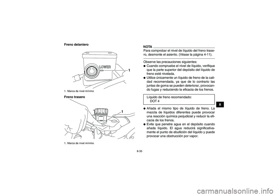 YAMAHA YFZ450R 2011  Manuale de Empleo (in Spanish) 8-33
8 Freno delantero
Freno trasero
NOTAPara comprobar el nivel de líquido del freno trase-
ro, desmonte el asiento. (Véase la página 4-11).Observe las precauciones siguientes:Cuando compruebe el