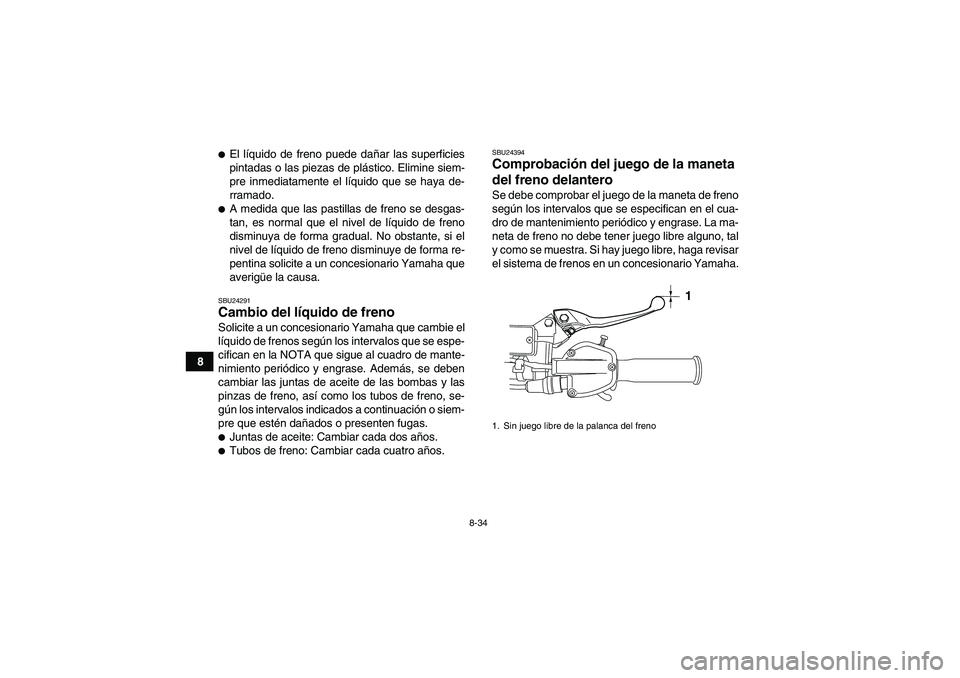 YAMAHA YFZ450R 2011  Manuale de Empleo (in Spanish) 8-34
8
El líquido de freno puede dañar las superficies
pintadas o las piezas de plástico. Elimine siem-
pre inmediatamente el líquido que se haya de-
rramado.A medida que las pastillas de freno 