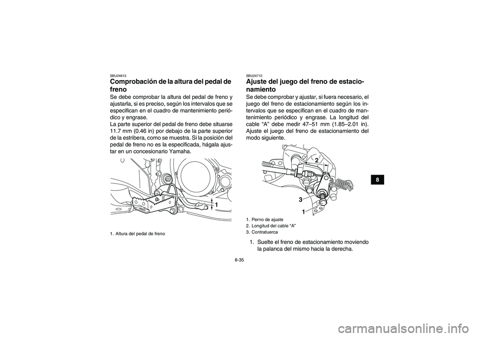 YAMAHA YFZ450R 2011  Manuale de Empleo (in Spanish) 8-35
8
SBU24613Comprobación de la altura del pedal de 
freno Se debe comprobar la altura del pedal de freno y
ajustarla, si es preciso, según los intervalos que se
especifican en el cuadro de manten