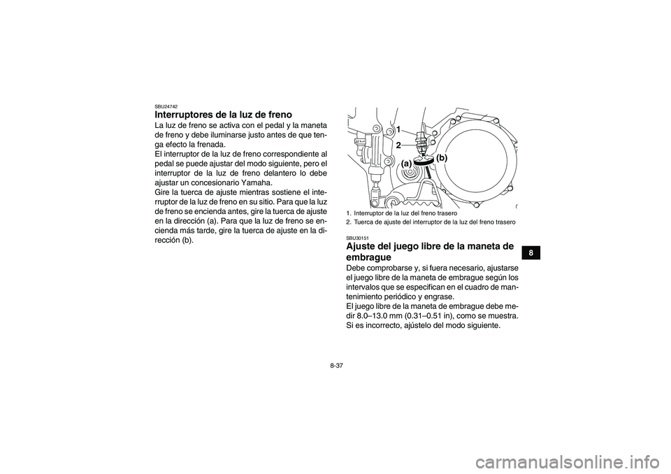 YAMAHA YFZ450R 2011  Manuale de Empleo (in Spanish) 8-37
8
SBU24742Interruptores de la luz de freno La luz de freno se activa con el pedal y la maneta
de freno y debe iluminarse justo antes de que ten-
ga efecto la frenada.
El interruptor de la luz de 