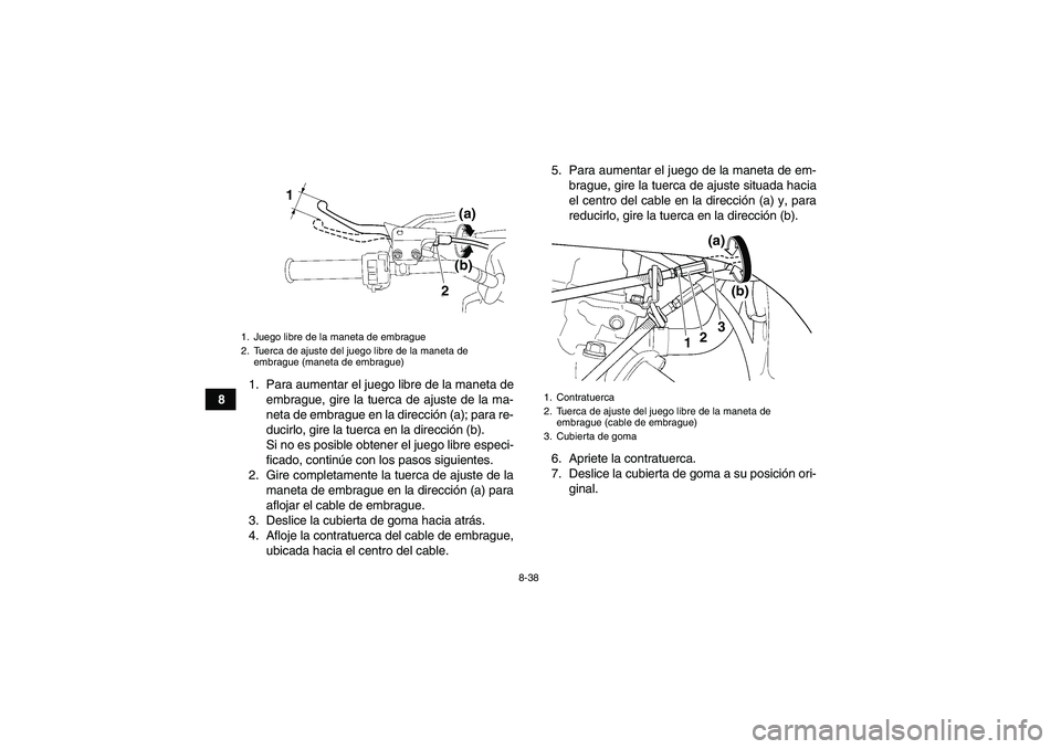 YAMAHA YFZ450R 2011  Manuale de Empleo (in Spanish) 8-38
81. Para aumentar el juego libre de la maneta de
embrague, gire la tuerca de ajuste de la ma-
neta de embrague en la dirección (a); para re-
ducirlo, gire la tuerca en la dirección (b).
Si no e