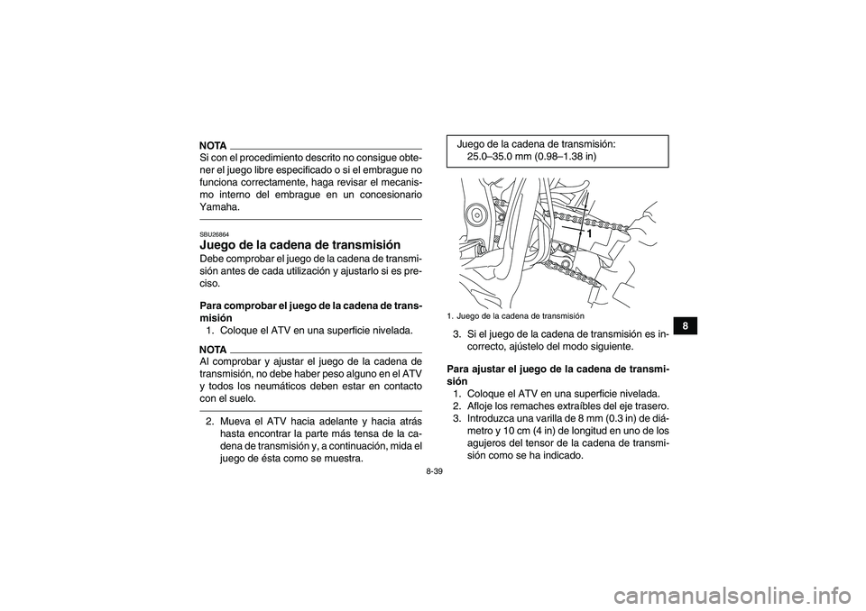 YAMAHA YFZ450R 2011  Manuale de Empleo (in Spanish) 8-39
8
NOTASi con el procedimiento descrito no consigue obte-
ner el juego libre especificado o si el embrague no
funciona correctamente, haga revisar el mecanis-
mo interno del embrague en un concesi