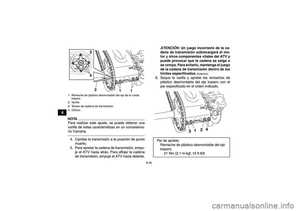 YAMAHA YFZ450R 2011  Manuale de Empleo (in Spanish) 8-40
8
NOTAPara realizar este ajuste, se puede obtener una
varilla de estas características en un concesiona-
rio Yamaha.4. Cambie la transmisión a la posición de punto
muerto.
5. Para apretar la c