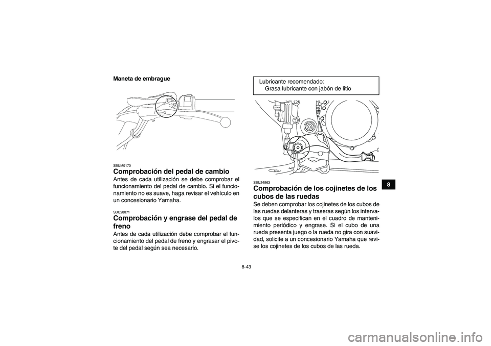 YAMAHA YFZ450R 2011  Manuale de Empleo (in Spanish) 8-43
8 Maneta de embrague
SBUM0170Comprobación del pedal de cambio Antes de cada utilización se debe comprobar el
funcionamiento del pedal de cambio. Si el funcio-
namiento no es suave, haga revisar