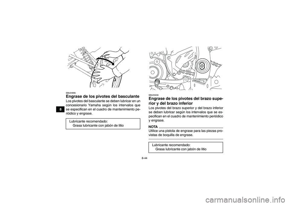 YAMAHA YFZ450R 2011  Manuale de Empleo (in Spanish) 8-44
8
SBU24995Engrase de los pivotes del basculante Los pivotes del basculante se deben lubricar en un
concesionario Yamaha según los intervalos que
se especifican en el cuadro de mantenimiento pe-
