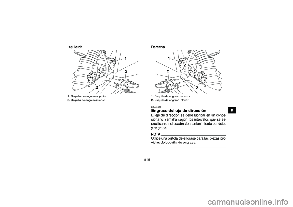 YAMAHA YFZ450R 2011  Manuale de Empleo (in Spanish) 8-45
8 Izquierda Derecha
SBU25092Engrase del eje de dirección El eje de dirección se debe lubricar en un conce-
sionario Yamaha según los intervalos que se es-
pecifican en el cuadro de mantenimien
