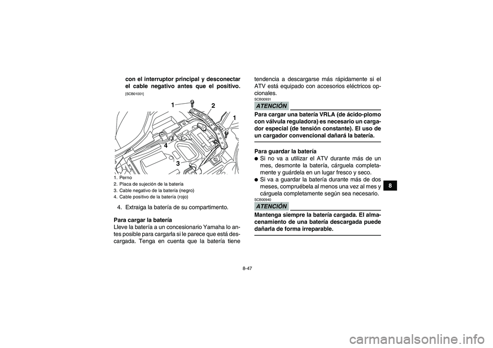 YAMAHA YFZ450R 2011  Manuale de Empleo (in Spanish) 8-47
8 con el interruptor principal y desconectar
el cable negativo antes que el positivo.
[SCB01001]
4. Extraiga la batería de su compartimento.
Para cargar la batería
Lleve la batería a un conces