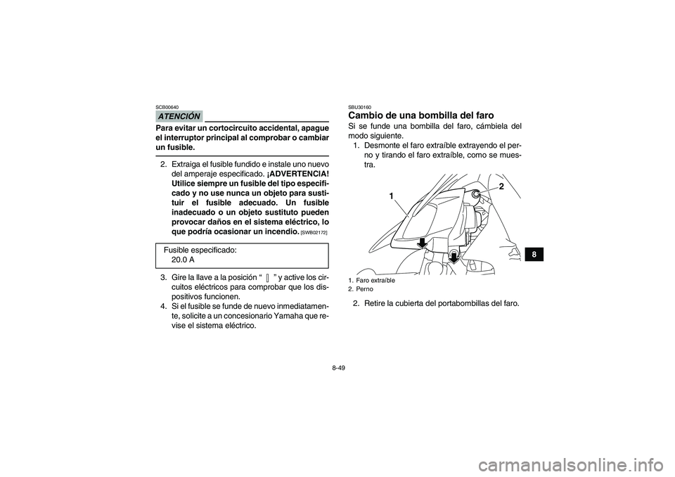 YAMAHA YFZ450R 2011  Manuale de Empleo (in Spanish) 8-49
8
ATENCIÓNSCB00640Para evitar un cortocircuito accidental, apague
el interruptor principal al comprobar o cambiar
un fusible.2. Extraiga el fusible fundido e instale uno nuevo
del amperaje espec