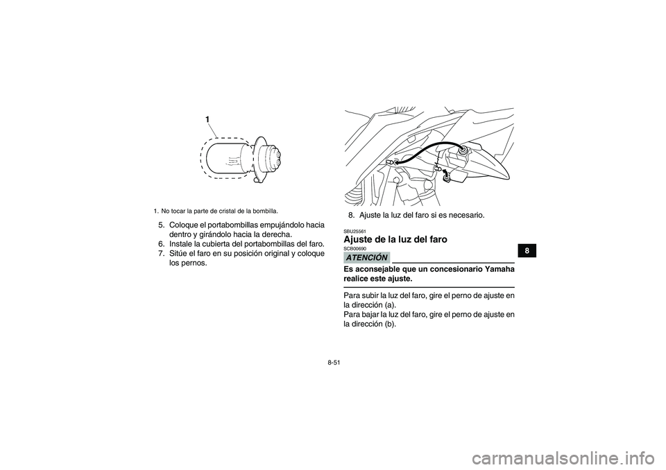 YAMAHA YFZ450R 2011 Manuale de Empleo (in Spanish) 8-51
8 5. Coloque el portabombillas empujándolo hacia
dentro y girándolo hacia la derecha.
6. Instale la cubierta del portabombillas del faro.
7. Sitúe el faro en su posición original y coloque
lo YAMAHA YFZ450R 2011 Manuale de Empleo (in Spanish) 8-51
8 5. Coloque el portabombillas empujándolo hacia
dentro y girándolo hacia la derecha.
6. Instale la cubierta del portabombillas del faro.
7. Sitúe el faro en su posición original y coloque
lo
