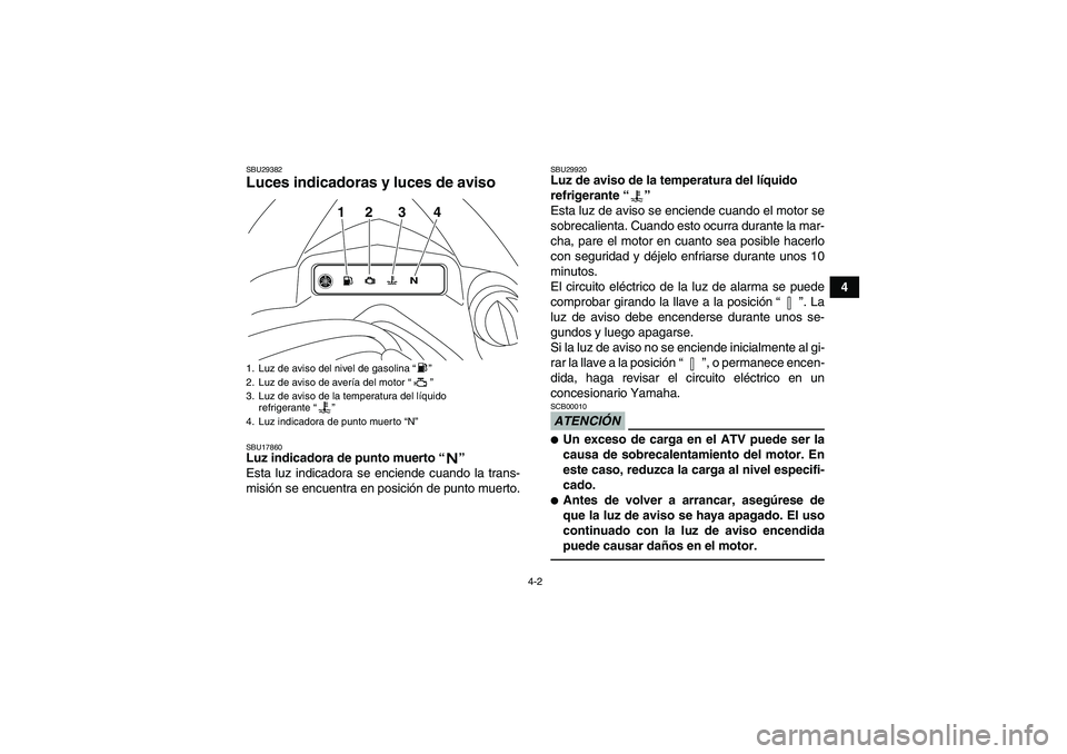 YAMAHA YFZ450R 2011  Manuale de Empleo (in Spanish) 4-2
4
SBU29382Luces indicadoras y luces de aviso SBU17860Luz indicadora de punto muerto“” 
Esta luz indicadora se enciende cuando la trans-
misión se encuentra en posición de punto muerto.
SBU29