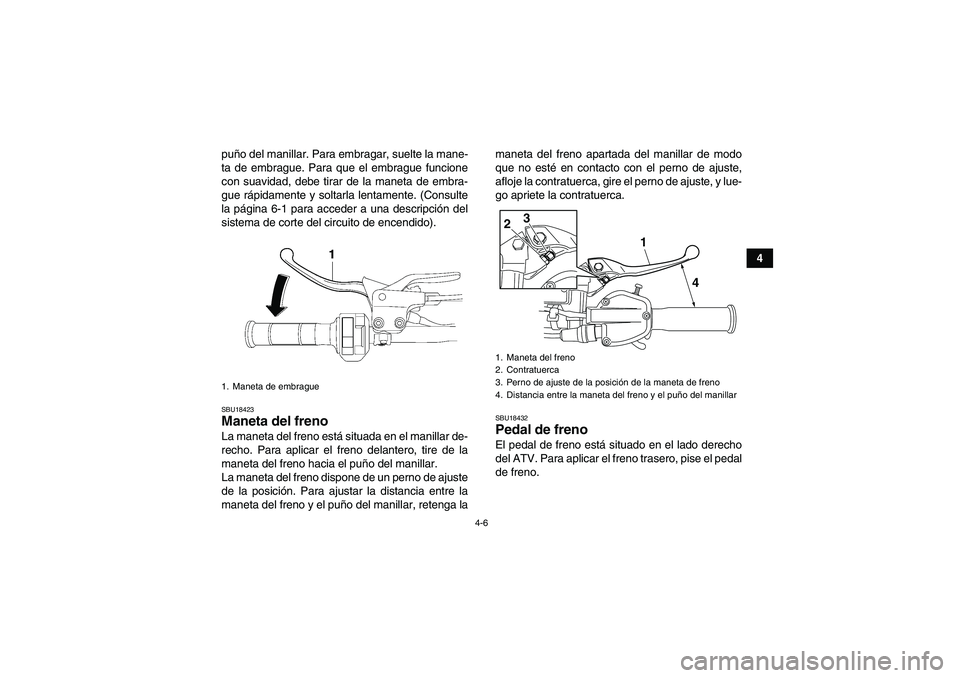 YAMAHA YFZ450R 2011  Manuale de Empleo (in Spanish) 4-6
4 puño del manillar. Para embragar, suelte la mane-
ta de embrague. Para que el embrague funcione
con suavidad, debe tirar de la maneta de embra-
gue rápidamente y soltarla lentamente. (Consulte