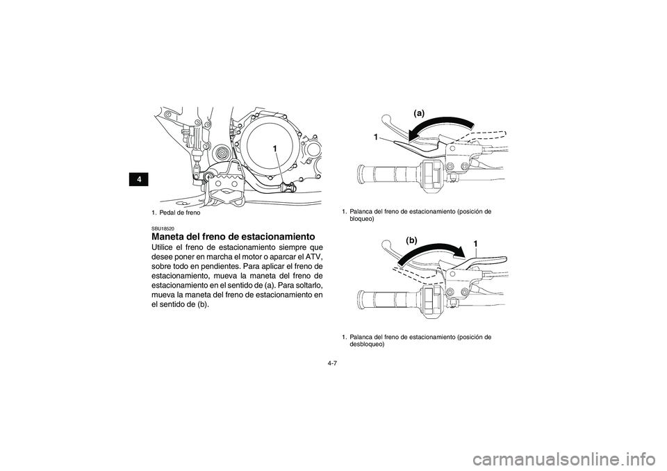 YAMAHA YFZ450R 2011  Manuale de Empleo (in Spanish) 4-7
4
SBU18520Maneta del freno de estacionamiento Utilice el freno de estacionamiento siempre que
desee poner en marcha el motor o aparcar el ATV,
sobre todo en pendientes. Para aplicar el freno de
es
