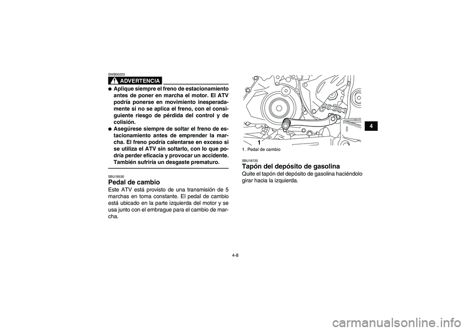 YAMAHA YFZ450R 2011  Manuale de Empleo (in Spanish) 4-8
4
ADVERTENCIA
SWB00220Aplique siempre el freno de estacionamiento
antes de poner en marcha el motor. El ATV
podría ponerse en movimiento inesperada-
mente si no se aplica el freno, con el consi-