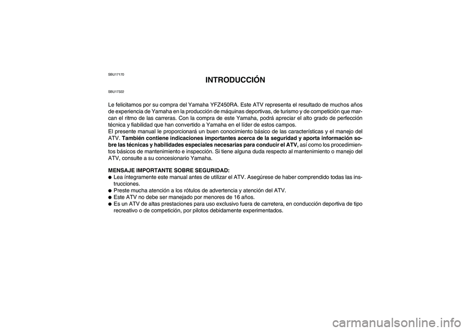 YAMAHA YFZ450R 2011  Manuale de Empleo (in Spanish) SBU17170
INTRODUCCIÓN
SBU17322Le felicitamos por su compra del Yamaha YFZ450RA. Este ATV representa el resultado de muchos años
de experiencia de Yamaha en la producción de máquinas deportivas, de