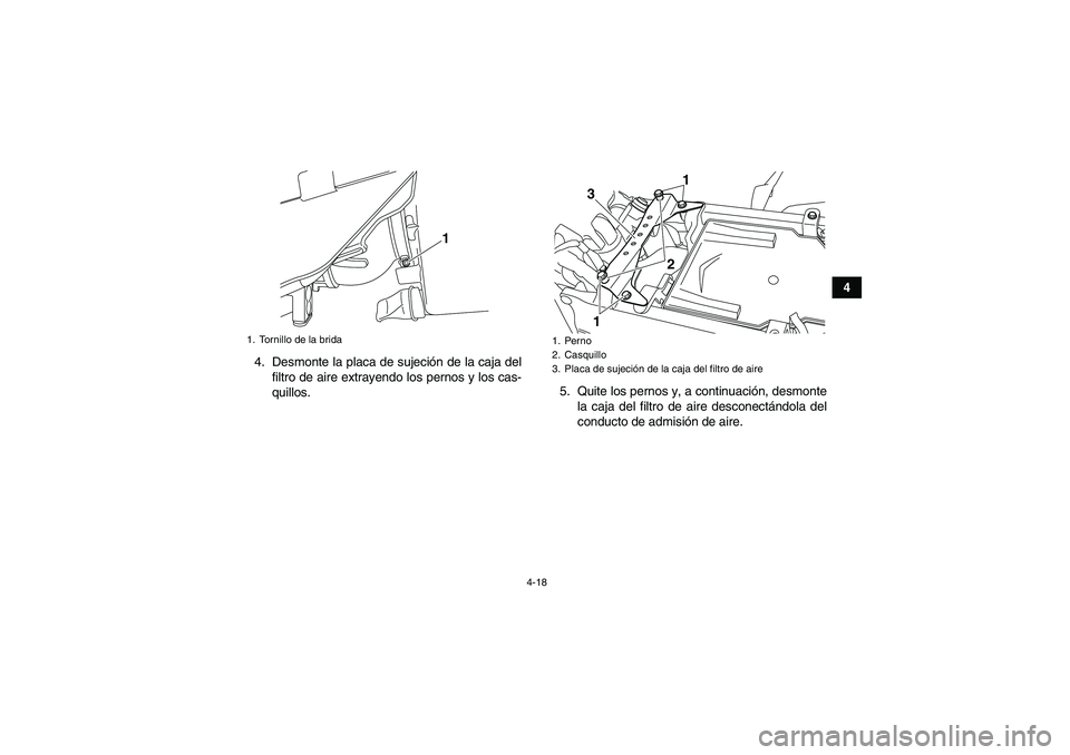 YAMAHA YFZ450R 2011  Manuale de Empleo (in Spanish) 4-18
4
4. Desmonte la placa de sujeción de la caja del
filtro de aire extrayendo los pernos y los cas-
quillos.5. Quite los pernos y, a continuación, desmonte
la caja del filtro de aire desconectán