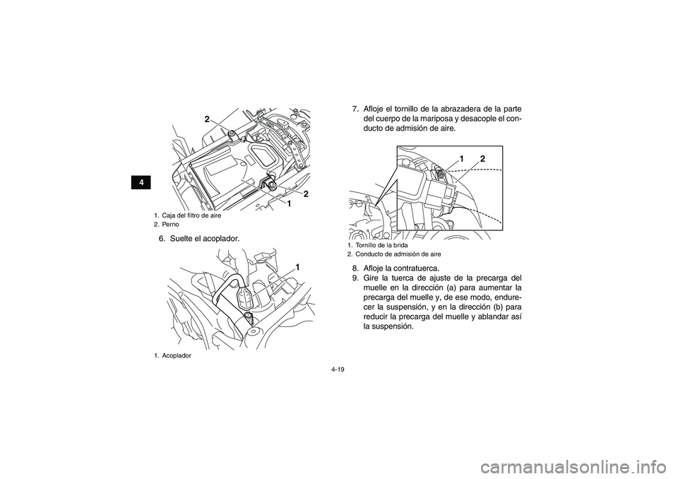 YAMAHA YFZ450R 2011  Manuale de Empleo (in Spanish) 4-19
4
6. Suelte el acoplador.7. Afloje el tornillo de la abrazadera de la parte
del cuerpo de la mariposa y desacople el con-
ducto de admisión de aire.
8. Afloje la contratuerca.
9. Gire la tuerca 