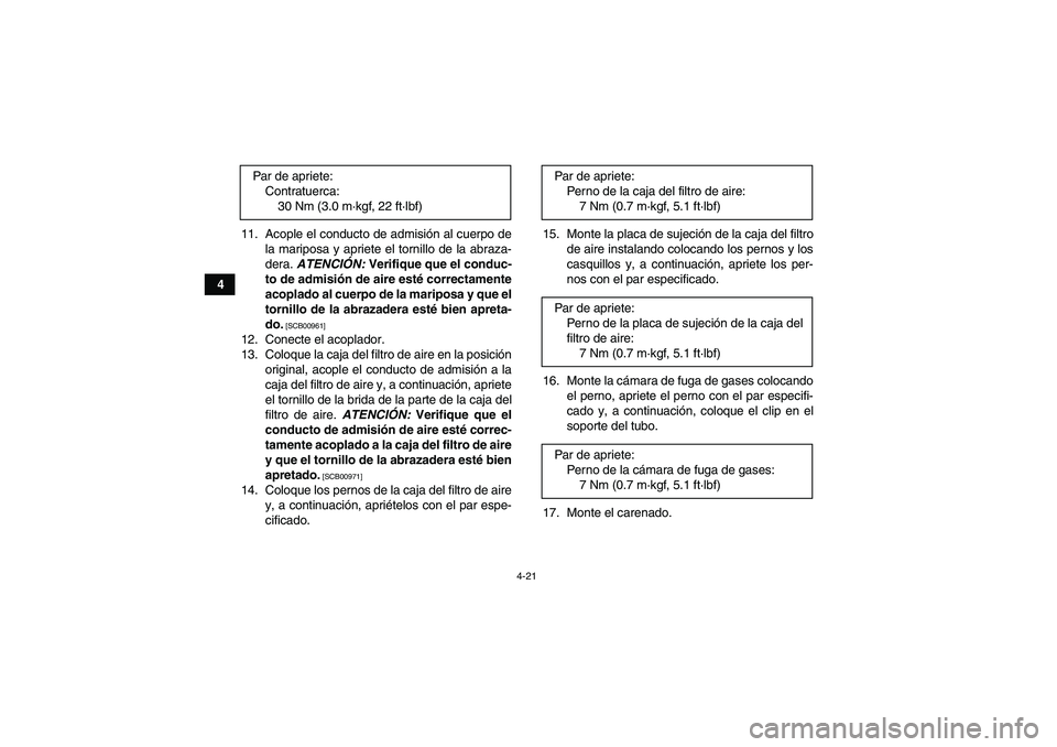 YAMAHA YFZ450R 2011  Manuale de Empleo (in Spanish) 4-21
411. Acople el conducto de admisión al cuerpo de
la mariposa y apriete el tornillo de la abraza-
dera. ATENCIÓN: Verifique que el conduc-
to de admisión de aire esté correctamente
acoplado al