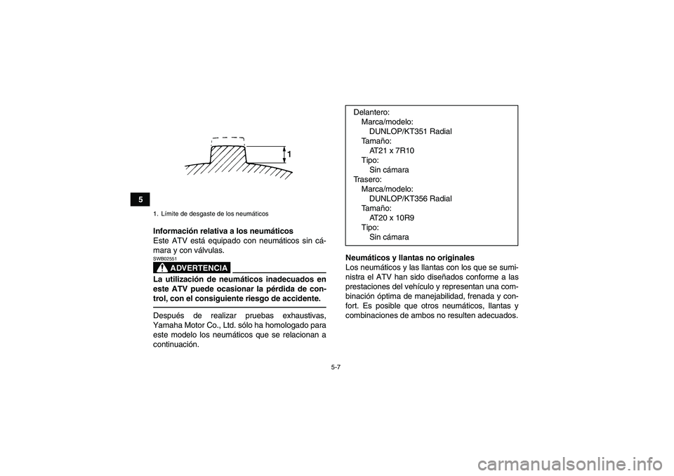 YAMAHA YFZ450R 2011  Manuale de Empleo (in Spanish) 5-7
5
Información relativa a los neumáticos
Este ATV está equipado con neumáticos sin cá-
mara y con válvulas.
ADVERTENCIA
SWB02551La utilización de neumáticos inadecuados en
este ATV puede oc