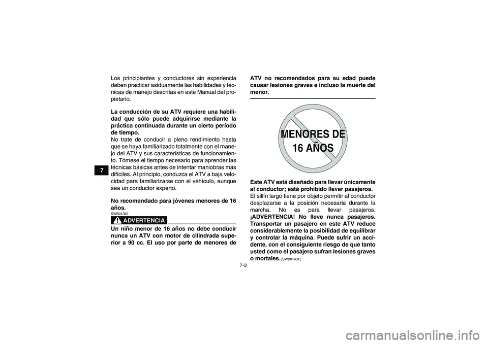 YAMAHA YFZ450R 2011  Manuale de Empleo (in Spanish) 7-3
7Los principiantes y conductores sin experiencia
deben practicar asiduamente las habilidades y téc-
nicas de manejo descritas en este Manual del pro-
pietario.
La conducción de su ATV requiere u