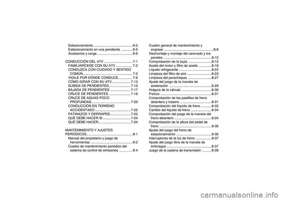 YAMAHA YFZ450R 2011  Manuale de Empleo (in Spanish) Estacionamiento ......................................... 6-5
Estacionamiento en una pendiente  ............ 6-5
Accesorios y carga  ..................................... 6-6
CONDUCCIÓN DEL ATV .....
