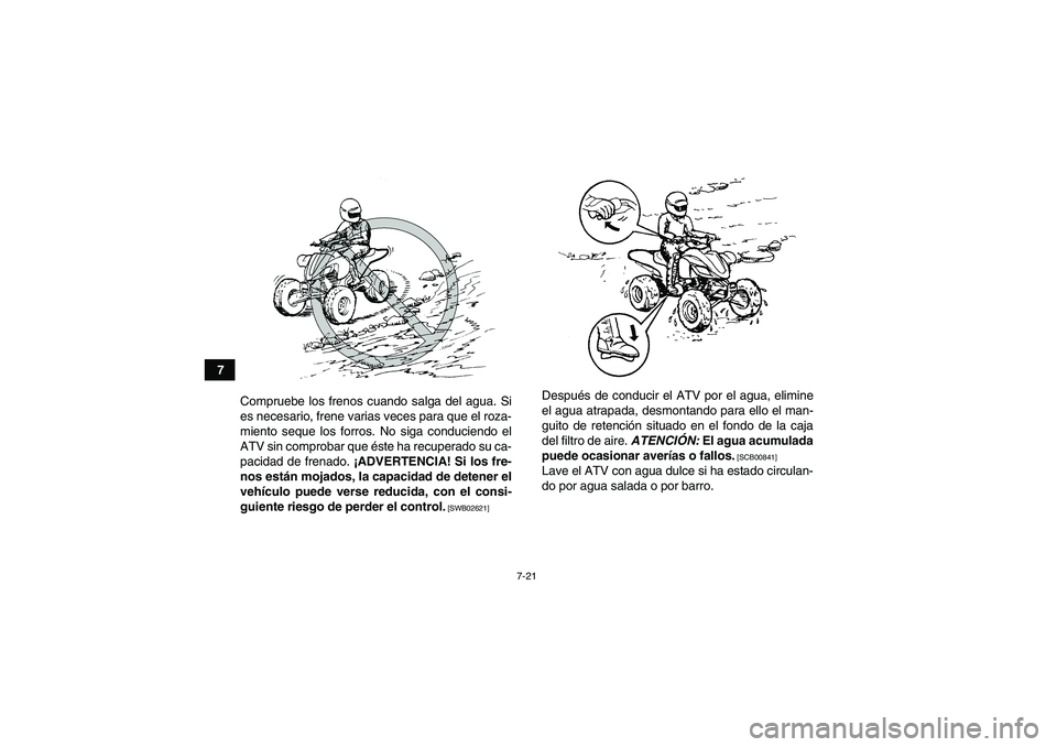 YAMAHA YFZ450R 2011  Manuale de Empleo (in Spanish) 7-21
7
Compruebe los frenos cuando salga del agua. Si
es necesario, frene varias veces para que el roza-
miento seque los forros. No siga conduciendo el
ATV sin comprobar que éste ha recuperado su ca
