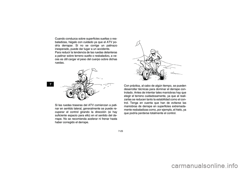 YAMAHA YFZ450R 2011  Manuale de Empleo (in Spanish) 7-23
7Cuando conduzca sobre superficies sueltas o res-
baladizas, hágalo con cuidado ya que el ATV po-
dría derrapar. Si no se corrige un patinazo
inesperado, puede dar lugar a un accidente.
Para re