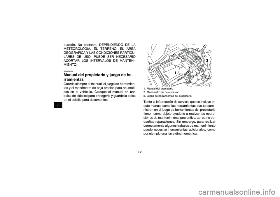 YAMAHA YFZ450R 2011  Manuale de Empleo (in Spanish) 8-2
8ducción. No obstante, DEPENDIENDO DE LA
METEOROLOGÍA, EL TERRENO, EL ÁREA
GEOGRÁFICA Y LAS CONDICIONES PARTICU-
LARES DE USO, PUEDE SER NECESARIO
ACORTAR LOS INTERVALOS DE MANTENI-
MIENTO.
SB