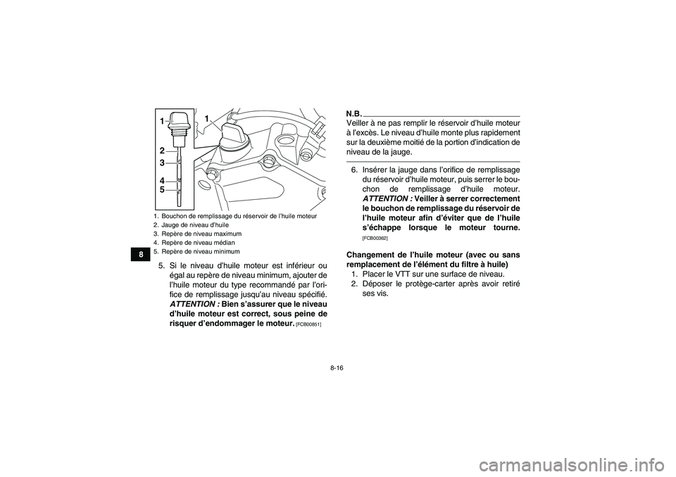 YAMAHA YFZ450R 2001  Notices Demploi (in French) 8-16
8
5. Si le niveau d’huile moteur est inférieur ou
égal au repère de niveau minimum, ajouter de
l’huile moteur du type recommandé par l’ori-
fice de remplissage jusqu’au niveau spécif
