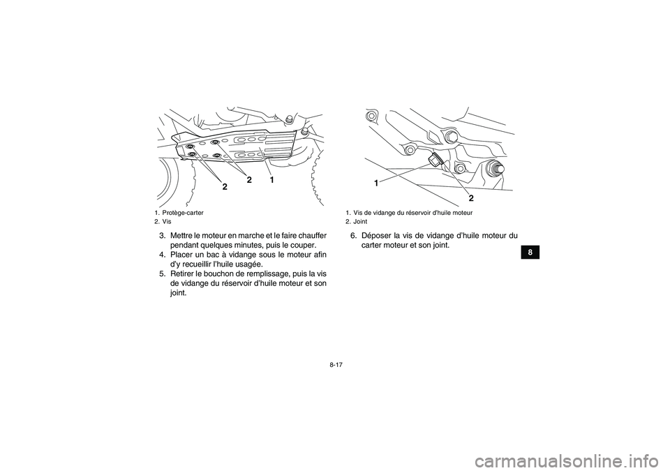 YAMAHA YFZ450R 2001  Notices Demploi (in French) 8-17
8 3. Mettre le moteur en marche et le faire chauffer
pendant quelques minutes, puis le couper.
4. Placer un bac à vidange sous le moteur afin
d’y recueillir l’huile usagée.
5. Retirer le bo