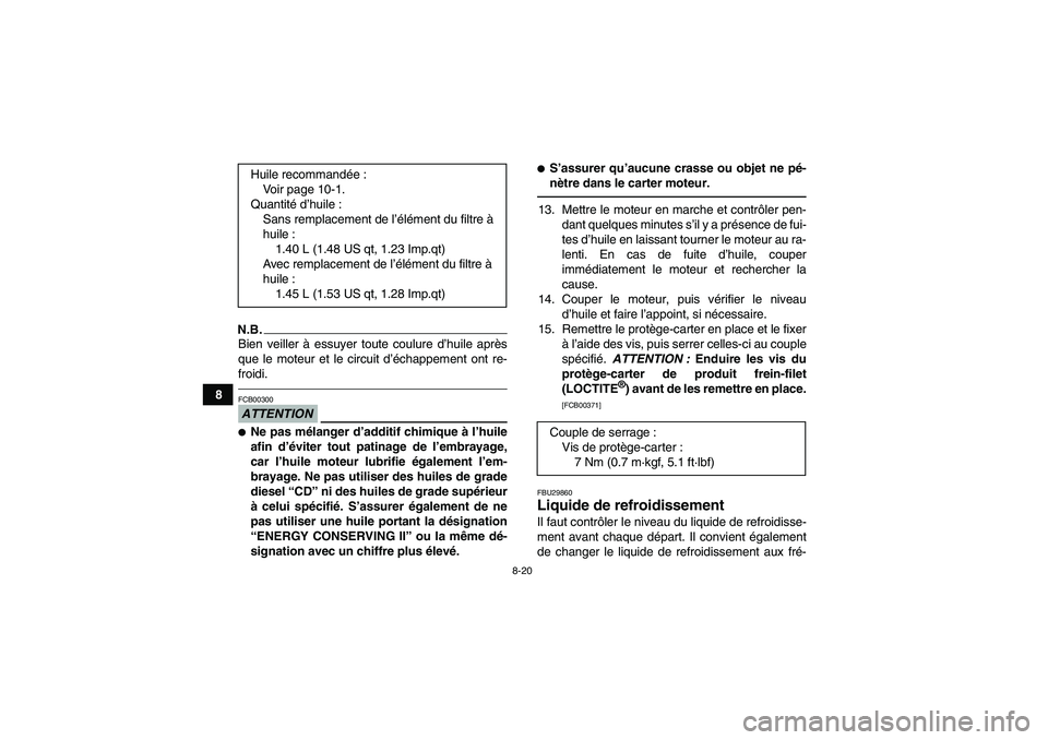 YAMAHA YFZ450R 2001  Notices Demploi (in French) 8-20
8
N.B.Bien veiller à essuyer toute coulure d’huile après
que le moteur et le circuit d’échappement ont re-
froidi.ATTENTIONFCB00300Ne pas mélanger d’additif chimique à l’huile
afin 
