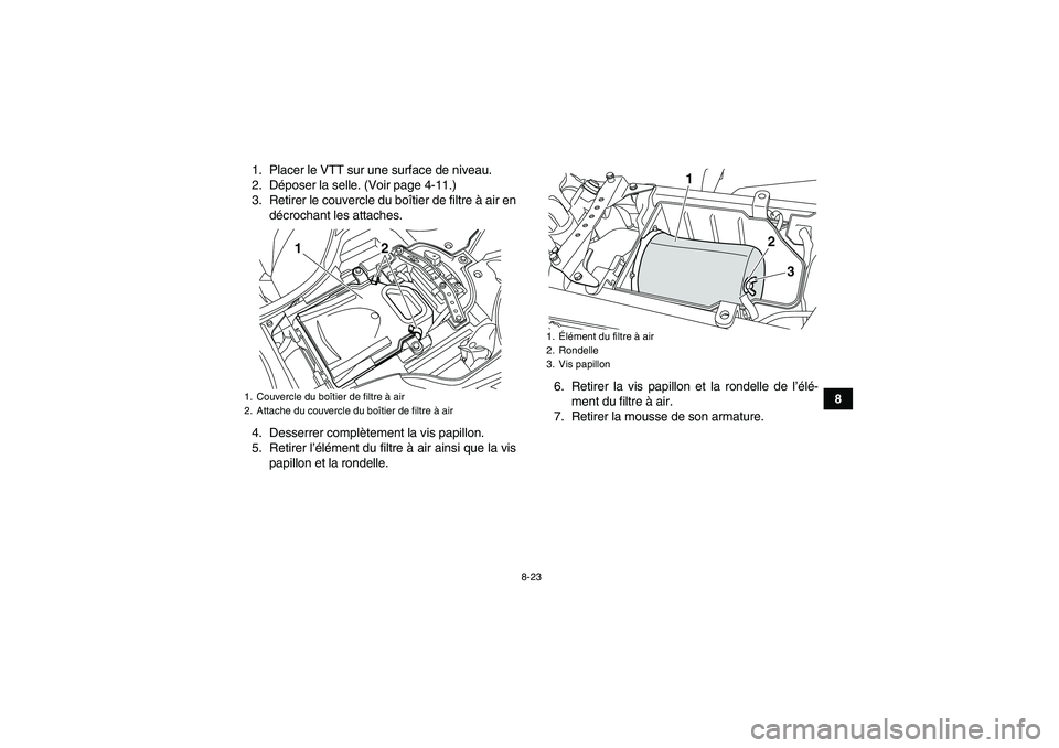 YAMAHA YFZ450R 2001  Notices Demploi (in French) 8-23
8 1. Placer le VTT sur une surface de niveau.
2. Déposer la selle. (Voir page 4-11.)
3. Retirer le couvercle du boîtier de filtre à air en
décrochant les attaches.
4. Desserrer complètement 