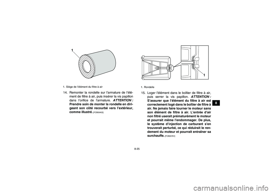 YAMAHA YFZ450R 2001  Notices Demploi (in French) 8-25
8 14. Remonter la rondelle sur l’armature de l’élé-
ment de filtre à air, puis insérer la vis papillon
dans l’orifice de l’armature. ATTENTION :
Prendre soin de monter la rondelle en 