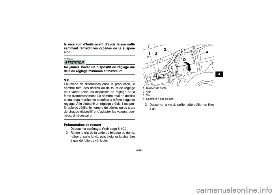 YAMAHA YFZ450R 2001  Notices Demploi (in French) 4-18
4 le réservoir d’huile avant d’avoir laissé suffi-
samment refroidir les organes de la suspen-
sion.
ATTENTIONFCB00090Ne jamais forcer un dispositif de réglage au-
delà du réglage minimu