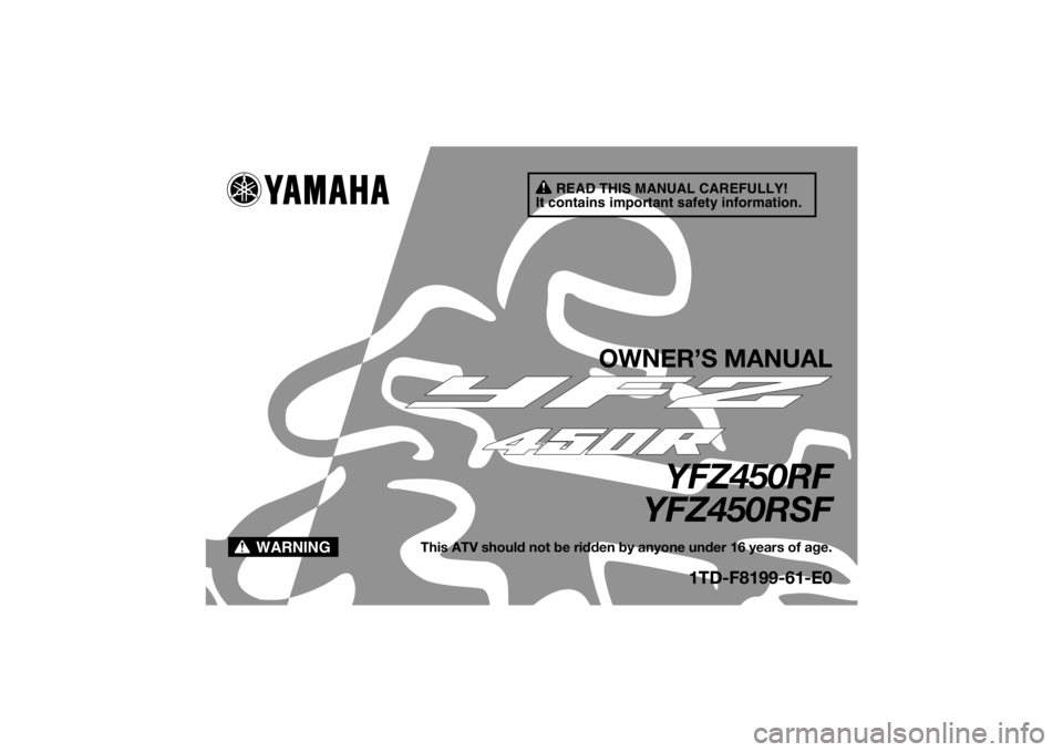 YAMAHA YFZ450R 2010  Owners Manual READ THIS MANUAL CAREFULLY!
It contains important safety information.
WARNING
OWNER’S MANUAL
YFZ450RF
YFZ450RSF
This ATV should not be ridden by anyone under 16 years of age.
1TD-F8199-61-E0
U1TD61E
