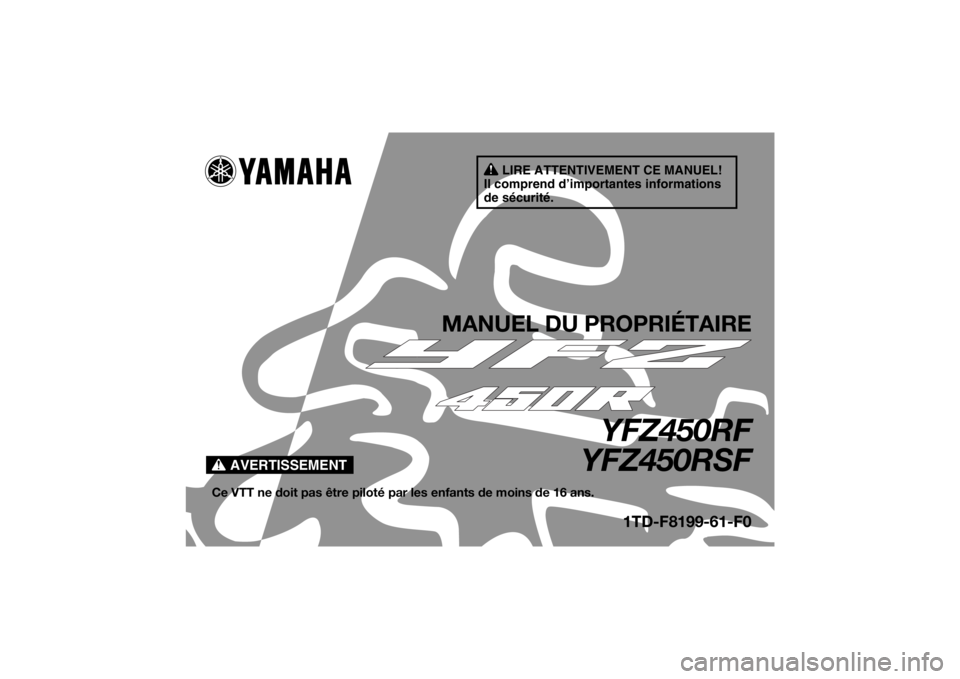 YAMAHA YFZ450R 2010 Notices Demploi (in French) AVERTISSEMENT
LIRE ATTENTIVEMENT CE MANUEL!
Il comprend d’importantes informations
de sécurité.
MANUEL DU PROPRIÉTAIRE
YFZ450RF
YFZ450RSF
Ce VTT ne doit pas être piloté pa r les enfants de moi YAMAHA YFZ450R 2010 Notices Demploi (in French) AVERTISSEMENT
LIRE ATTENTIVEMENT CE MANUEL!
Il comprend d’importantes informations
de sécurité.
MANUEL DU PROPRIÉTAIRE
YFZ450RF
YFZ450RSF
Ce VTT ne doit pas être piloté pa r les enfants de moi