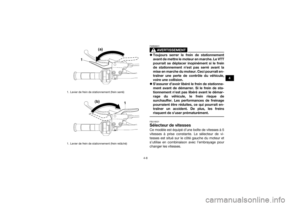 YAMAHA YFZ450R 2010  Notices Demploi (in French) 4-8
4
AVERTISSEMENT
FWB00221Toujours serrer le frein de stationnement
avant de mettre le moteur en marche. Le VTT
pourrait se déplacer inopinément si le frein
de stationnement n’est pas serré 