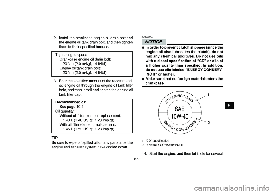 YAMAHA YFZ450R 2009  Owners Manual  
8-18 
1
2
3
4
5
6
78
9
10
11
 
12. Install the crankcase engine oil drain bolt and
the engine oil tank drain bolt, and then tighten
them to their specified torques.
13. Pour the specified amount of 