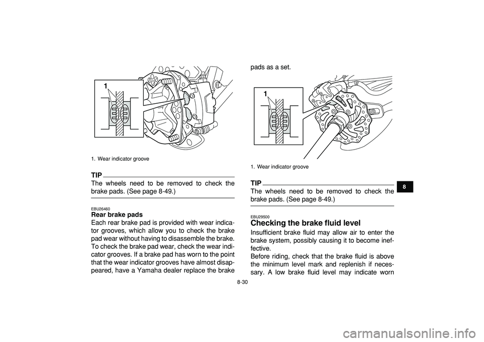 YAMAHA YFZ450R 2009  Owners Manual  
8-30 
1
2
3
4
5
6
78
9
10
11
TIP
 
The wheels need to be removed to check the 
brake pads. (See page 8-49.) 
EBU26460 
Rear brake pads 
Each rear brake pad is provided with wear indica-
tor grooves,