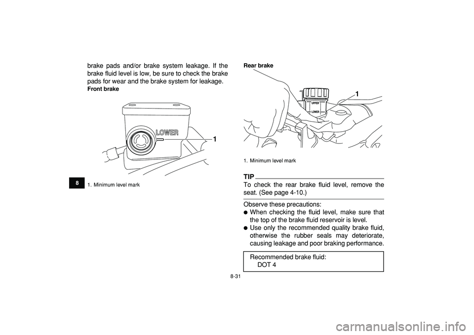 YAMAHA YFZ450R 2009  Owners Manual  
8-31 
1
2
3
4
5
6
78
9
10
11
 
brake pads and/or brake system leakage. If the
brake fluid level is low, be sure to check the brake
pads for wear and the brake system for leakage. 
Front brakeRear br