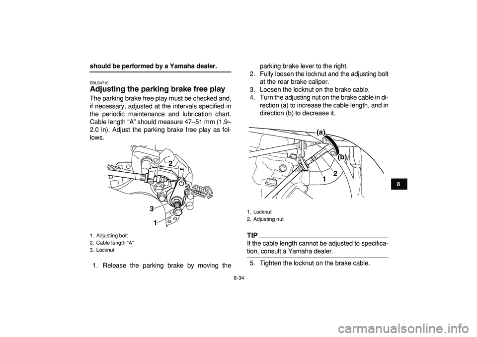 YAMAHA YFZ450R 2009  Owners Manual  
8-34 
1
2
3
4
5
6
78
9
10
11
 
should be performed by a Yamaha dealer. 
EBU24710 
Adjusting the parking brake free play  
The parking brake free play must be checked and,
if necessary, adjusted at t