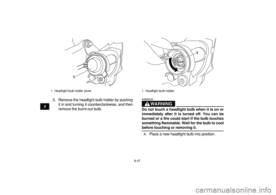 YAMAHA YFZ450R 2009 Owners Manual
8-47
1
2
3
4
5
6
78
9
10
11
3. Remove the headlight bulb holder by pushing
it in and turning it counterclockwise, and then
remove the burnt-out bulb.
WARNING
EWB02230
Do not touch a headlight YAMAHA YFZ450R 2009 Owners Manual
8-47
1
2
3
4
5
6
78
9
10
11
3. Remove the headlight bulb holder by pushing
it in and turning it counterclockwise, and then
remove the burnt-out bulb.
WARNING
EWB02230
Do not touch a headlight