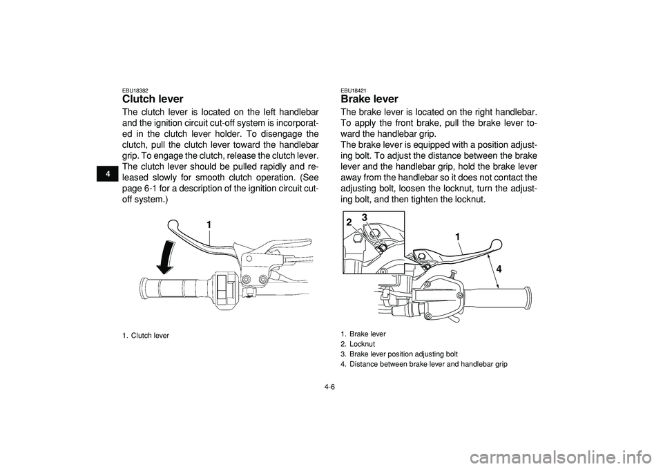 YAMAHA YFZ450R 2009 Owners Manual  
4-6 
1
2
34
5
6
7
8
9
10
11
 
EBU18382 
Clutch lever  
The clutch lever is located on the left handlebar
and the ignition circuit cut-off system is incorporat-
ed in the clutch lever holder. To dise