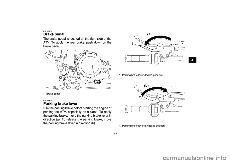 YAMAHA YFZ450R 2009 Owners Manual  
4-7 
1
2
34
5
6
7
8
9
10
11
 
EBU18432 
Brake pedal  
The brake pedal is located on the right side of the
ATV. To apply the rear brake, push down on the
brake pedal. 
EBU18520 
Parking brake lever  