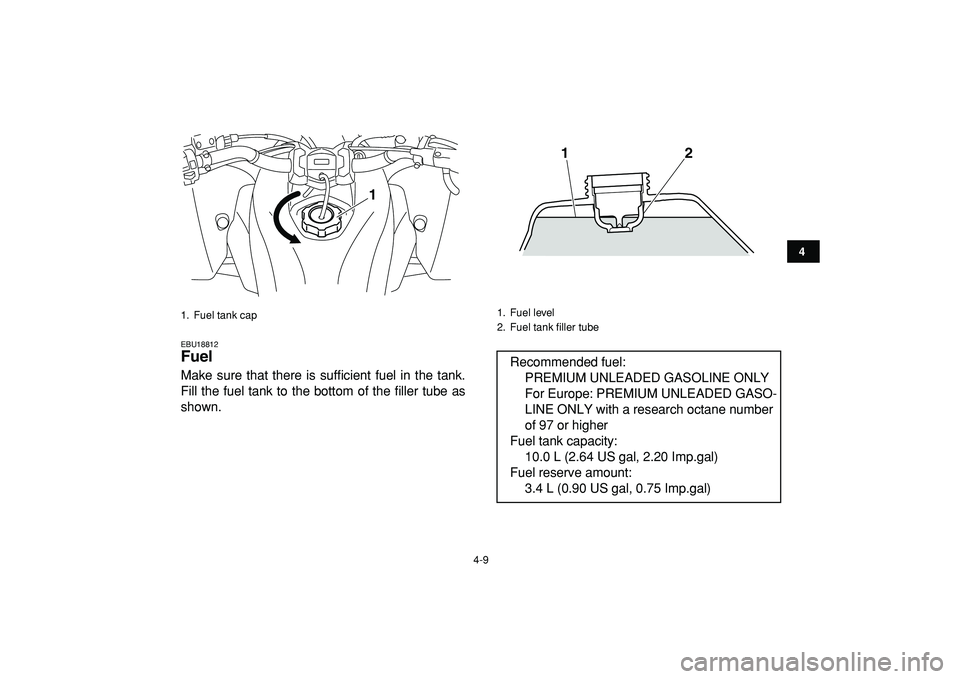 YAMAHA YFZ450R 2009 Owners Guide  
4-9 
1
2
34
5
6
7
8
9
10
11
 
EBU18812 
Fuel  
Make sure that there is sufficient fuel in the tank.
Fill the fuel tank to the bottom of the filler tube as
shown. 
1.  Fuel tank cap
1
 
1. Fuel level
