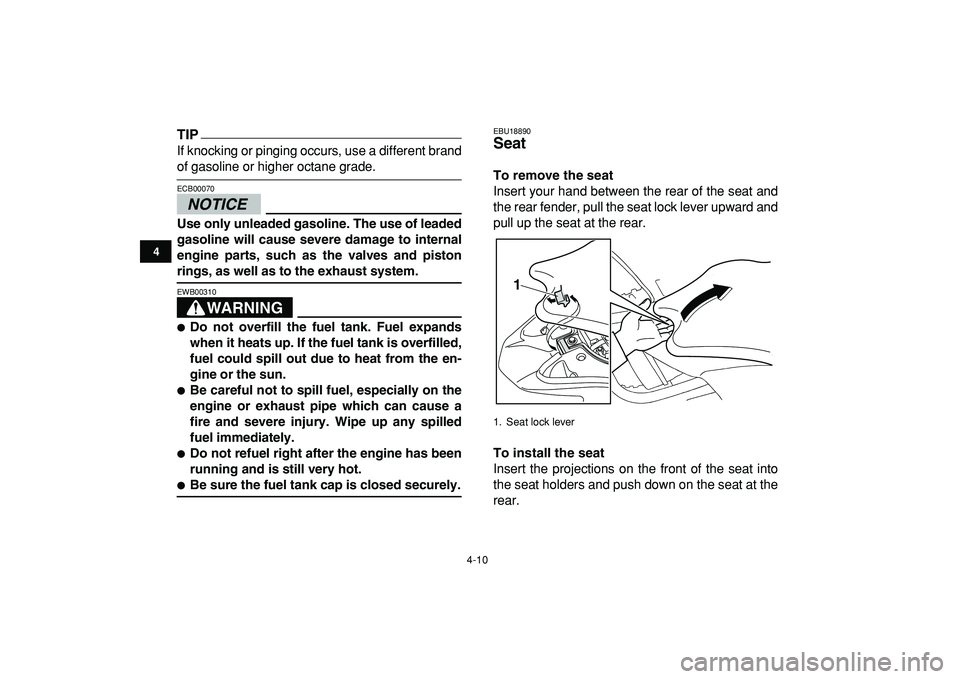 YAMAHA YFZ450R 2009 Owners Guide  
4-10 
1
2
34
5
6
7
8
9
10
11
TIP
 
If knocking or pinging occurs, use a different brand 
of gasoline or higher octane grade.
NOTICE
 
ECB00070  
Use only unleaded gasoline. The use of leaded
gasolin