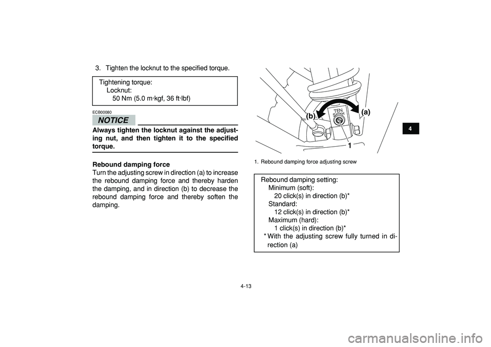 YAMAHA YFZ450R 2009 Owners Guide  
4-13 
1
2
34
5
6
7
8
9
10
11
 
3. Tighten the locknut to the specified torque.
NOTICE
 
ECB00080  
Always tighten the locknut against the adjust-
ing nut, and then tighten it to the specified 
torqu