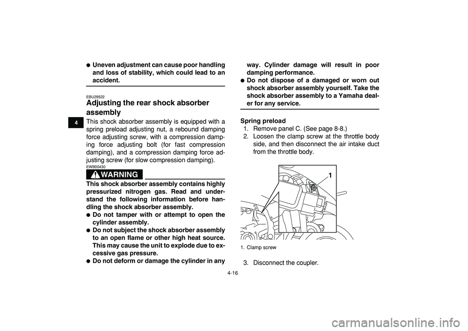 YAMAHA YFZ450R 2009 Owners Guide  
4-16 
1
2
34
5
6
7
8
9
10
11
 
 
Uneven adjustment can cause poor handling
and loss of stability, which could lead to an 
accident. 
EBU29522 
Adjusting the rear shock absorber 
assembly  
This sho