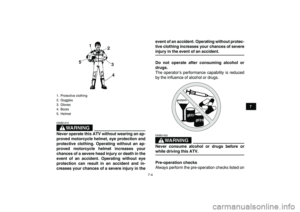 YAMAHA YFZ450R 2009 Repair Manual  
7-4 
1
2
3
4
5
67
8
9
10
11
WARNING
 
EWB01410  
Never operate this ATV without wearing an ap-
proved motorcycle helmet, eye protection and
protective clothing. Operating without an ap-
proved motor
