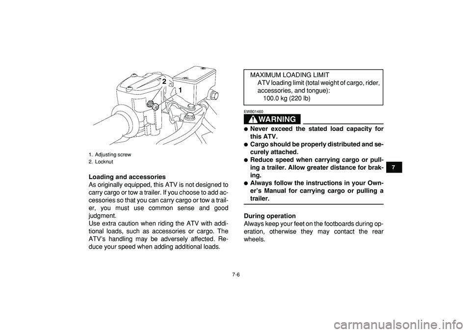 YAMAHA YFZ450R 2009 Repair Manual  
7-6 
1
2
3
4
5
67
8
9
10
11
 
Loading and accessories 
As originally equipped, this ATV is not designed to
carry cargo or tow a trailer. If you choose to add ac-
cessories so that you can carry carg