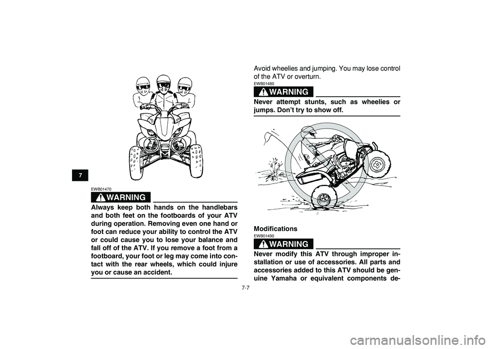 YAMAHA YFZ450R 2009 Repair Manual  
7-7 
1
2
3
4
5
67
8
9
10
11
WARNING
 
EWB01470  
Always keep both hands on the handlebars
and both feet on the footboards of your ATV
during operation. Removing even one hand or
foot can reduce your